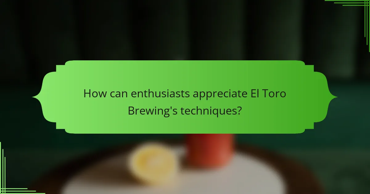How can enthusiasts appreciate El Toro Brewing's techniques?