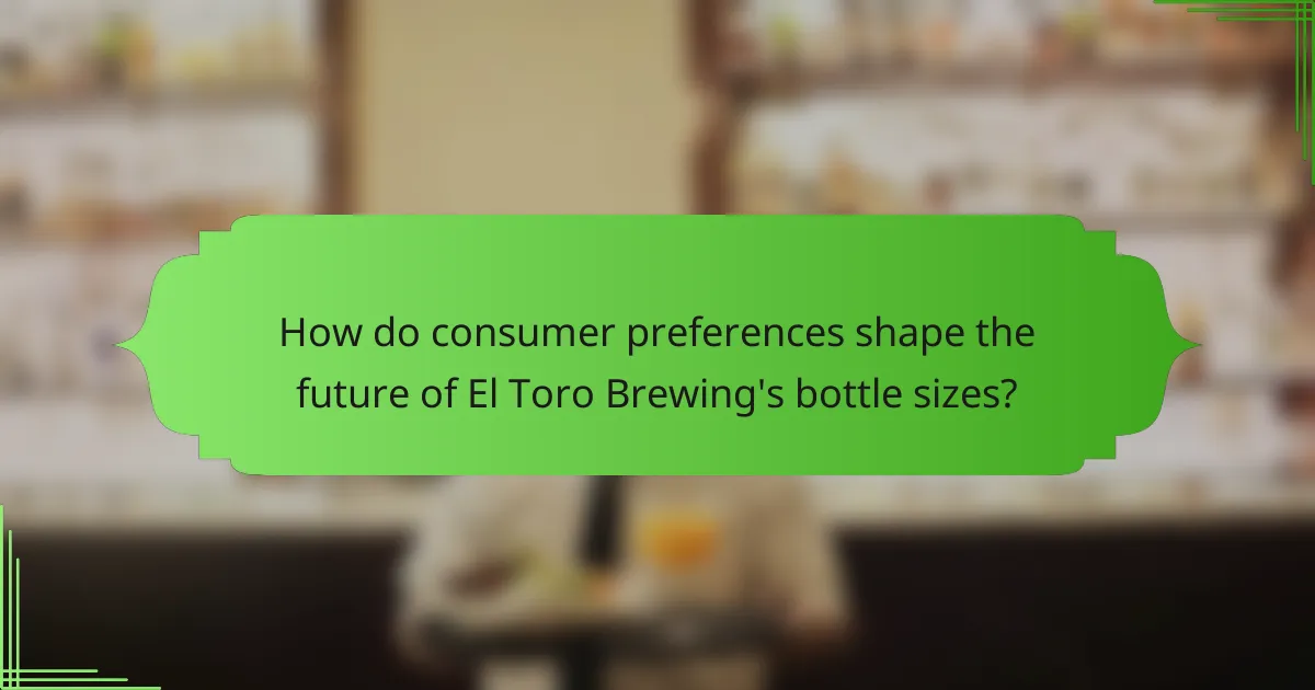 How do consumer preferences shape the future of El Toro Brewing's bottle sizes?