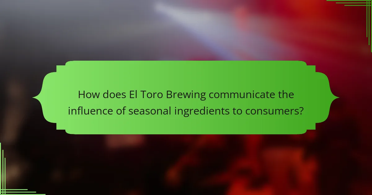 How does El Toro Brewing communicate the influence of seasonal ingredients to consumers?