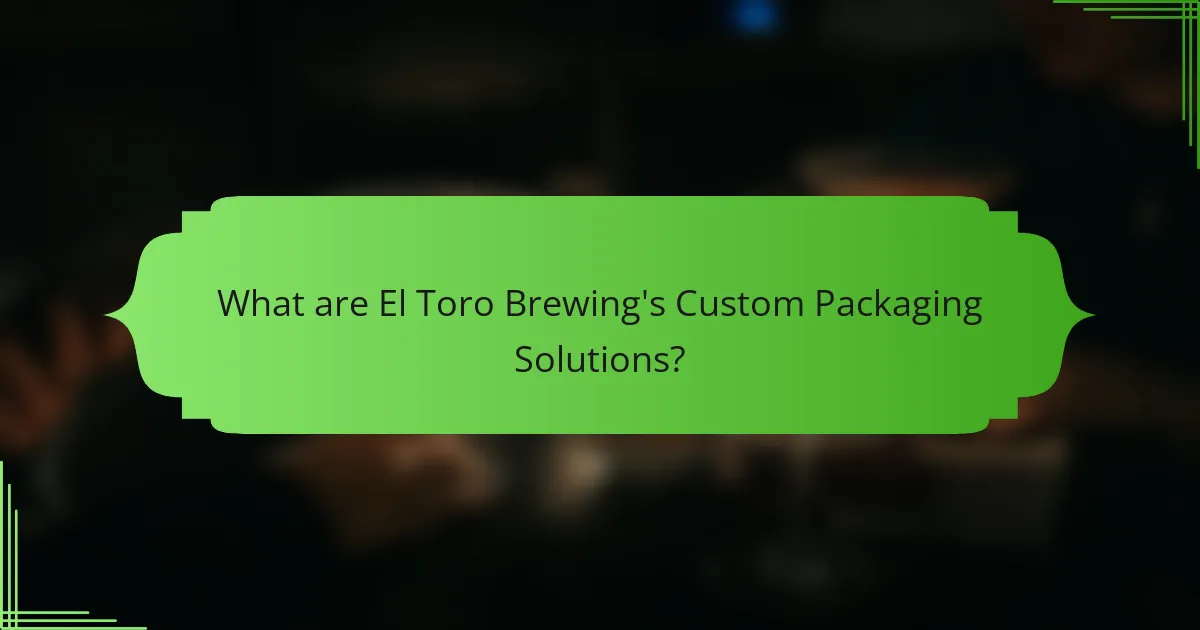 What are El Toro Brewing's Custom Packaging Solutions?