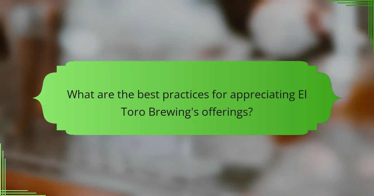 What are the best practices for appreciating El Toro Brewing's offerings?