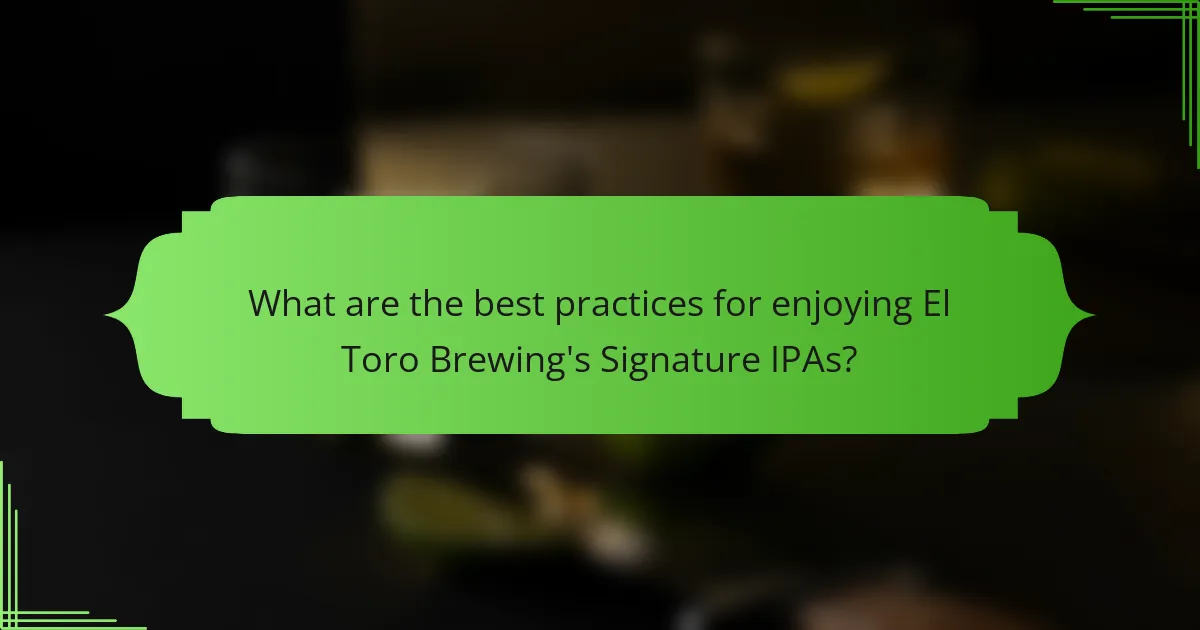 What are the best practices for enjoying El Toro Brewing's Signature IPAs?