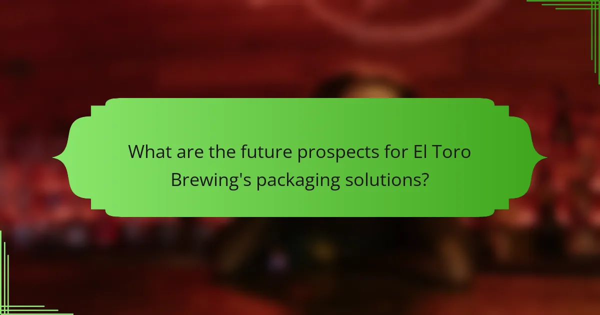 What are the future prospects for El Toro Brewing's packaging solutions?