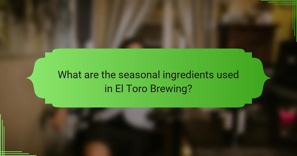 What are the seasonal ingredients used in El Toro Brewing?