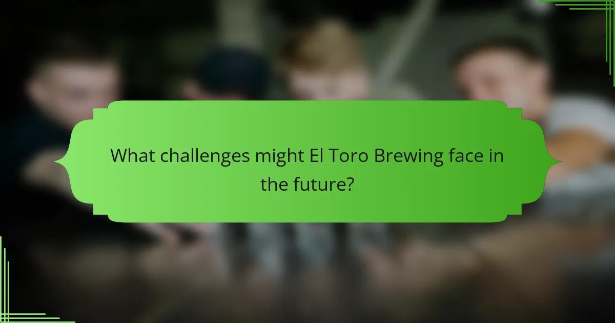 What challenges might El Toro Brewing face in the future?