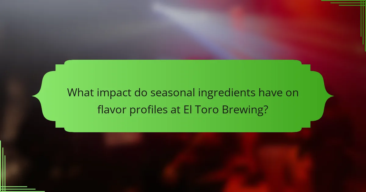 What impact do seasonal ingredients have on flavor profiles at El Toro Brewing?