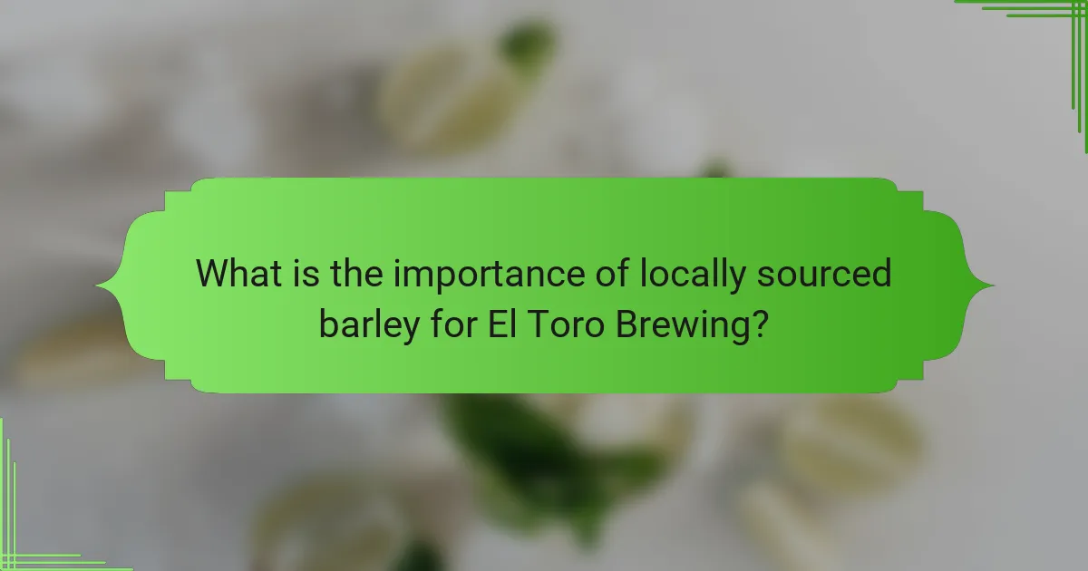 What is the importance of locally sourced barley for El Toro Brewing?
