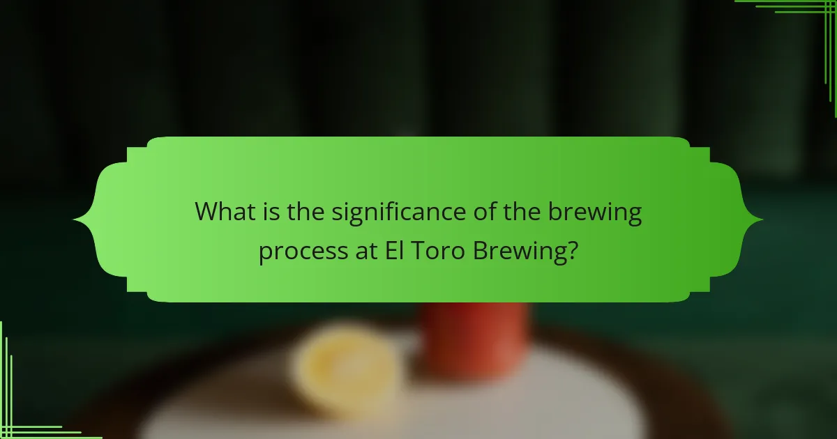 What is the significance of the brewing process at El Toro Brewing?