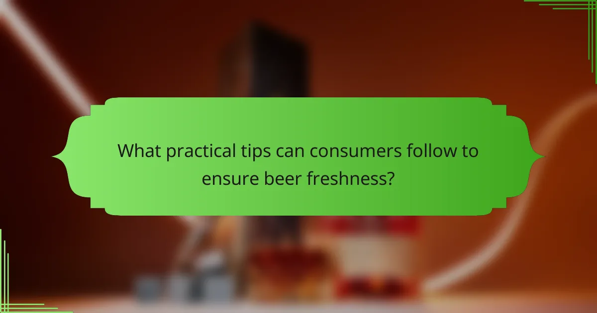 What practical tips can consumers follow to ensure beer freshness?