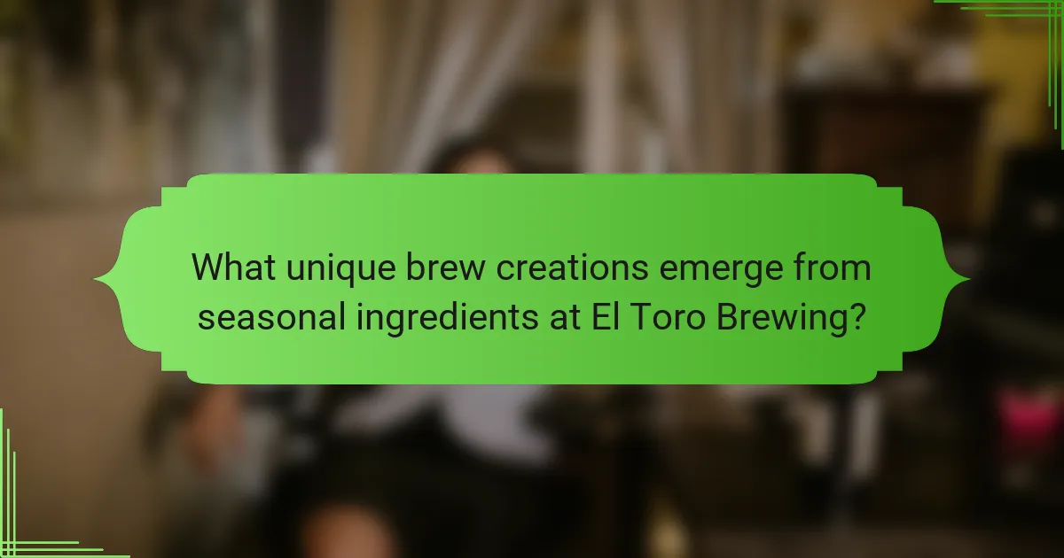 What unique brew creations emerge from seasonal ingredients at El Toro Brewing?